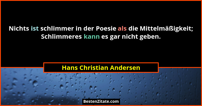 Nichts ist schlimmer in der Poesie als die Mittelmäßigkeit; Schlimmeres kann es gar nicht geben.... - Hans Christian Andersen