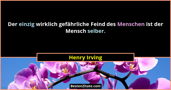 Der einzig wirklich gefährliche Feind des Menschen ist der Mensch selber.... - Henry Irving