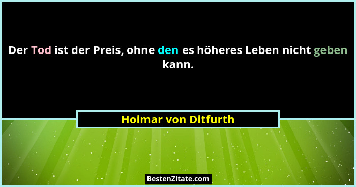 Der Tod ist der Preis, ohne den es höheres Leben nicht geben kann.... - Hoimar von Ditfurth
