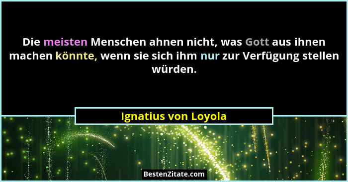 Die meisten Menschen ahnen nicht, was Gott aus ihnen machen könnte, wenn sie sich ihm nur zur Verfügung stellen würden.... - Ignatius von Loyola