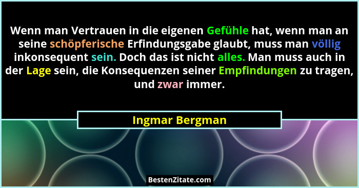 Wenn man Vertrauen in die eigenen Gefühle hat, wenn man an seine schöpferische Erfindungsgabe glaubt, muss man völlig inkonsequent se... - Ingmar Bergman
