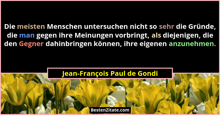Die meisten Menschen untersuchen nicht so sehr die Gründe, die man gegen ihre Meinungen vorbringt, als diejenigen, die d... - Jean-François Paul de Gondi