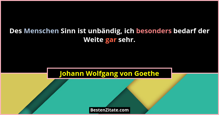 Des Menschen Sinn ist unbändig, ich besonders bedarf der Weite gar sehr.... - Johann Wolfgang von Goethe