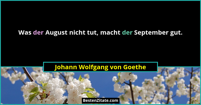 Was der August nicht tut, macht der September gut.... - Johann Wolfgang von Goethe