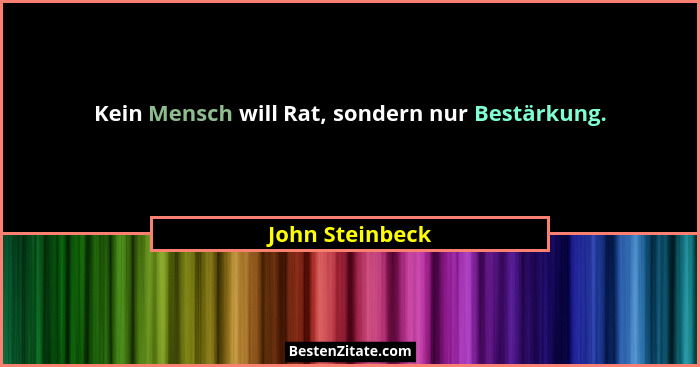 Kein Mensch will Rat, sondern nur Bestärkung.... - John Steinbeck