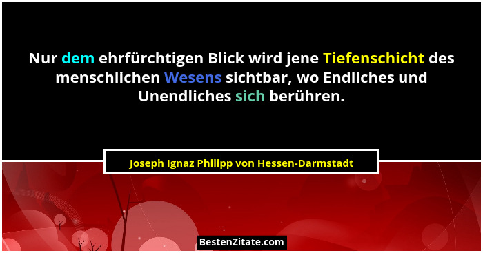 Nur dem ehrfürchtigen Blick wird jene Tiefenschicht des menschlichen Wesens sichtbar, wo Endliches und Une... - Joseph Ignaz Philipp von Hessen-Darmstadt