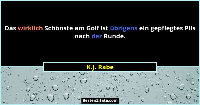 Das wirklich Schönste am Golf ist übrigens ein gepflegtes Pils nach der Runde.... - K.J. Rabe