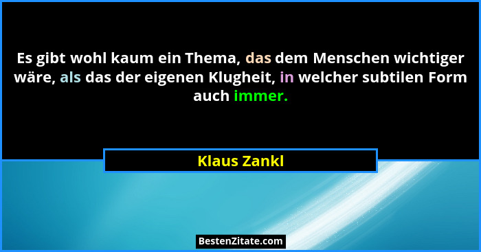 Es gibt wohl kaum ein Thema, das dem Menschen wichtiger wäre, als das der eigenen Klugheit, in welcher subtilen Form auch immer.... - Klaus Zankl