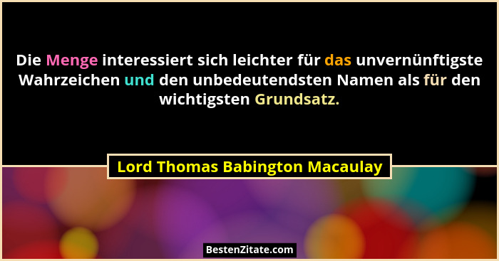 Die Menge interessiert sich leichter für das unvernünftigste Wahrzeichen und den unbedeutendsten Namen als für den wi... - Lord Thomas Babington Macaulay