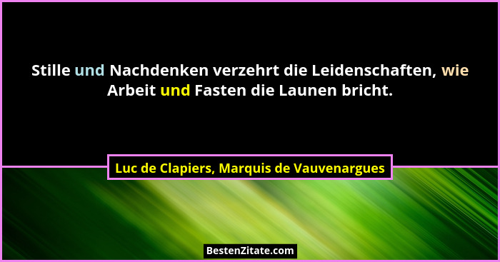 Stille und Nachdenken verzehrt die Leidenschaften, wie Arbeit und Fasten die Launen bricht.... - Luc de Clapiers, Marquis de Vauvenargues