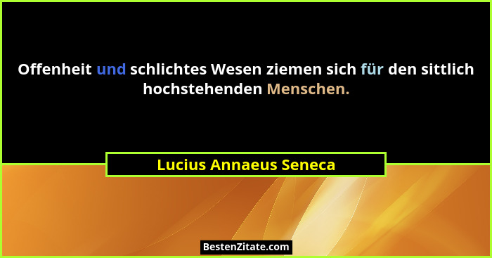 Offenheit und schlichtes Wesen ziemen sich für den sittlich hochstehenden Menschen.... - Lucius Annaeus Seneca