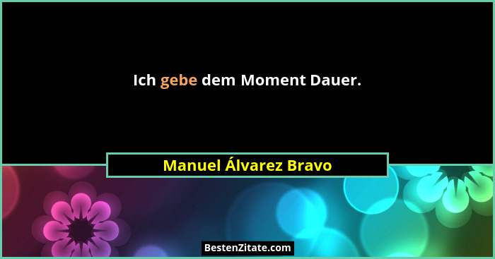 Ich gebe dem Moment Dauer.... - Manuel Álvarez Bravo