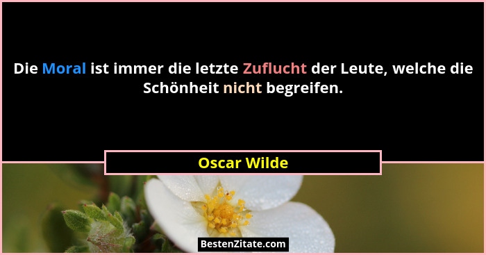Die Moral ist immer die letzte Zuflucht der Leute, welche die Schönheit nicht begreifen.... - Oscar Wilde