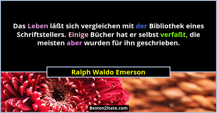 Das Leben läßt sich vergleichen mit der Bibliothek eines Schriftstellers. Einige Bücher hat er selbst verfaßt, die meisten aber... - Ralph Waldo Emerson