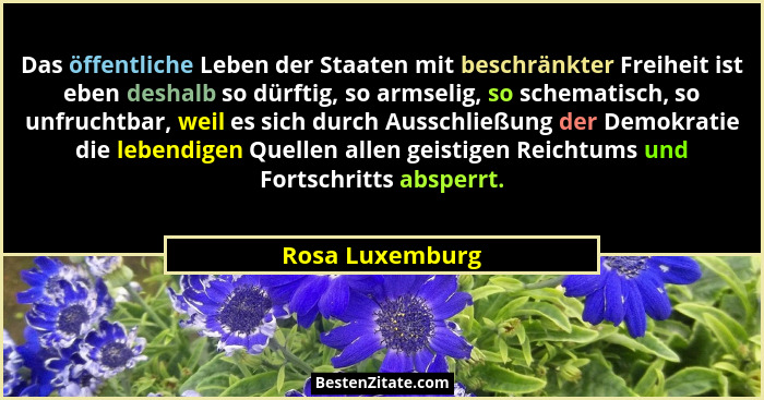 Das öffentliche Leben der Staaten mit beschränkter Freiheit ist eben deshalb so dürftig, so armselig, so schematisch, so unfruchtbar,... - Rosa Luxemburg