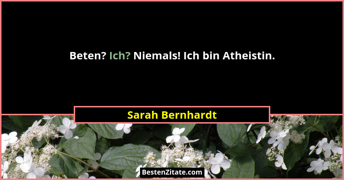 Beten? Ich? Niemals! Ich bin Atheistin.... - Sarah Bernhardt