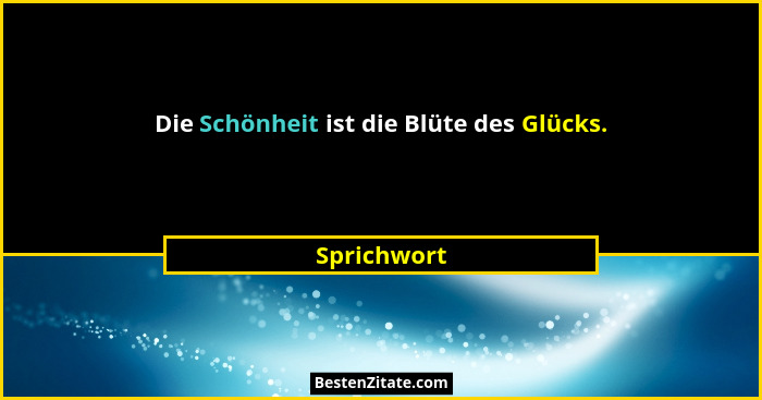 Die Schönheit ist die Blüte des Glücks.... - Sprichwort