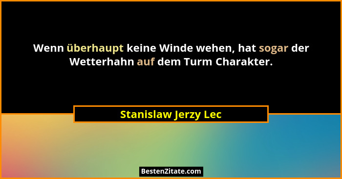 Wenn überhaupt keine Winde wehen, hat sogar der Wetterhahn auf dem Turm Charakter.... - Stanislaw Jerzy Lec