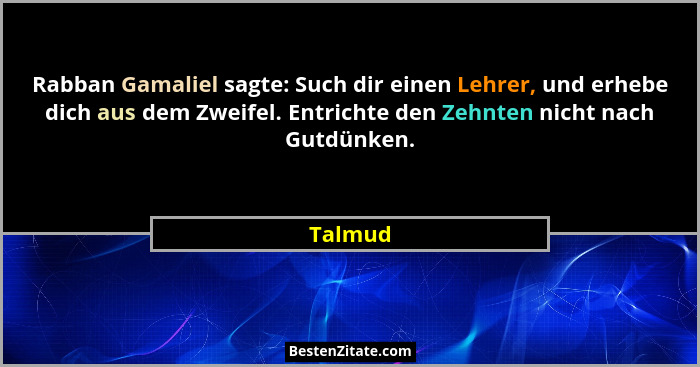 Rabban Gamaliel sagte: Such dir einen Lehrer, und erhebe dich aus dem Zweifel. Entrichte den Zehnten nicht nach Gutdünken.... - Talmud