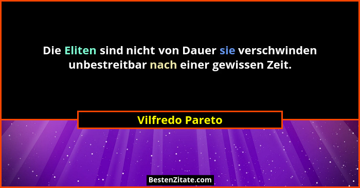 Die Eliten sind nicht von Dauer sie verschwinden unbestreitbar nach einer gewissen Zeit.... - Vilfredo Pareto