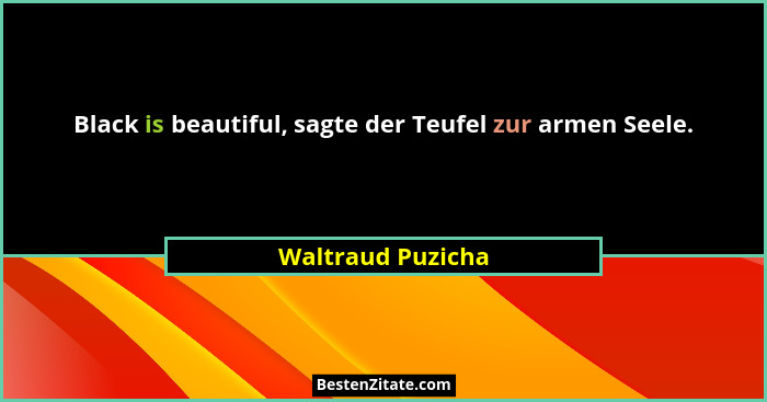 Black is beautiful, sagte der Teufel zur armen Seele.... - Waltraud Puzicha