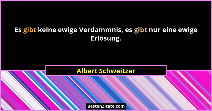 Es gibt keine ewige Verdammnis, es gibt nur eine ewige Erlösung.... - Albert Schweitzer
