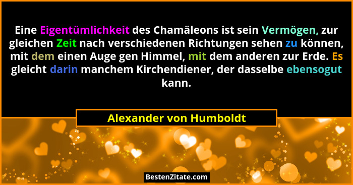 Eine Eigentümlichkeit des Chamäleons ist sein Vermögen, zur gleichen Zeit nach verschiedenen Richtungen sehen zu können, mit... - Alexander von Humboldt
