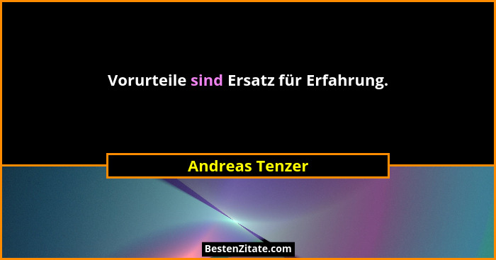 Vorurteile sind Ersatz für Erfahrung.... - Andreas Tenzer