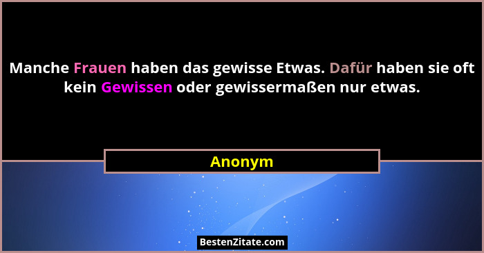 Manche Frauen haben das gewisse Etwas. Dafür haben sie oft kein Gewissen oder gewissermaßen nur etwas.... - Anonym