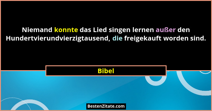 Niemand konnte das Lied singen lernen außer den Hundertvierundvierzigtausend, die freigekauft worden sind.... - Bibel