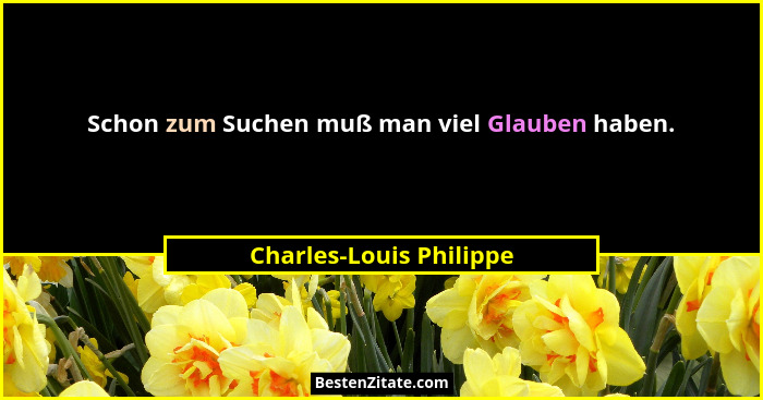 Schon zum Suchen muß man viel Glauben haben.... - Charles-Louis Philippe