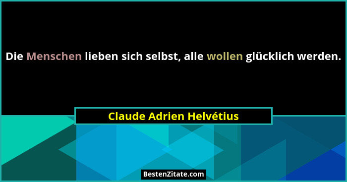 Die Menschen lieben sich selbst, alle wollen glücklich werden.... - Claude Adrien Helvétius
