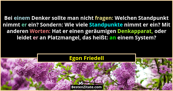 Bei einem Denker sollte man nicht fragen: Welchen Standpunkt nimmt er ein? Sondern: Wie viele Standpunkte nimmt er ein? Mit anderen Wo... - Egon Friedell