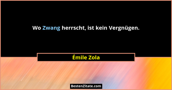 Wo Zwang herrscht, ist kein Vergnügen.... - Émile Zola