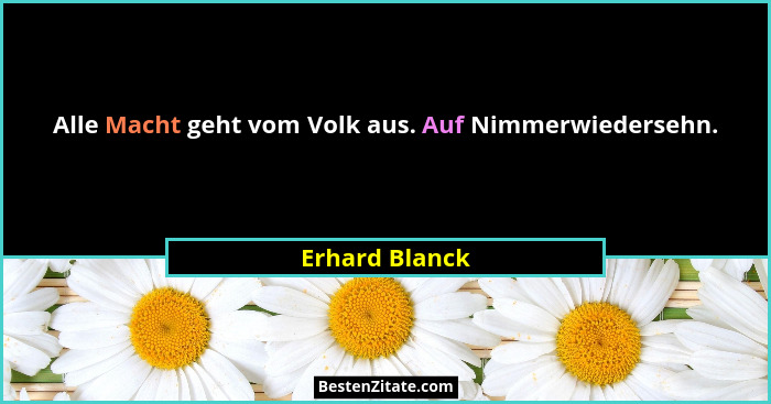Alle Macht geht vom Volk aus. Auf Nimmerwiedersehn.... - Erhard Blanck