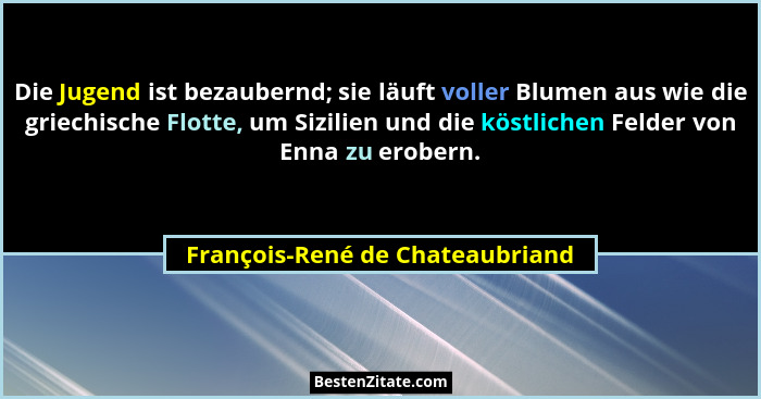 Die Jugend ist bezaubernd; sie läuft voller Blumen aus wie die griechische Flotte, um Sizilien und die köstlichen Fel... - François-René de Chateaubriand