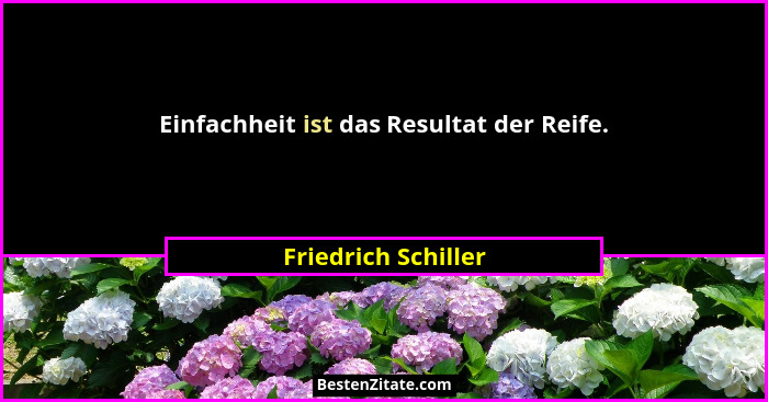 Einfachheit ist das Resultat der Reife.... - Friedrich Schiller