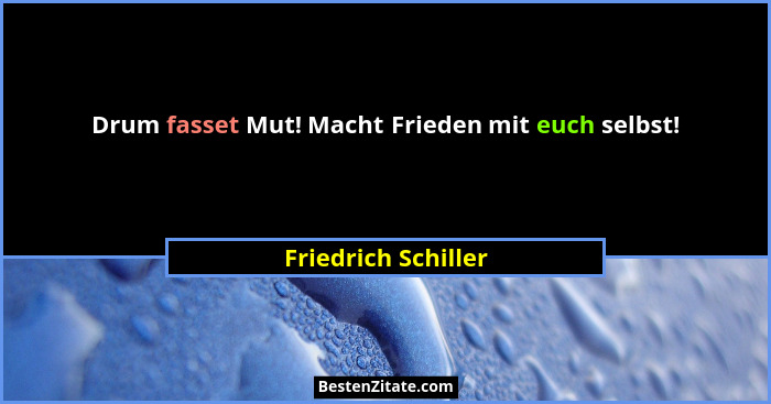 Drum fasset Mut! Macht Frieden mit euch selbst!... - Friedrich Schiller