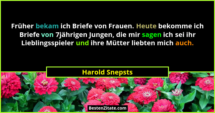 Früher bekam ich Briefe von Frauen. Heute bekomme ich Briefe von 7jährigen Jungen, die mir sagen ich sei ihr Lieblingsspieler und ihr... - Harold Snepsts