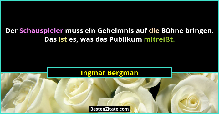 Der Schauspieler muss ein Geheimnis auf die Bühne bringen. Das ist es, was das Publikum mitreißt.... - Ingmar Bergman