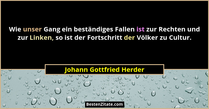 Wie unser Gang ein beständiges Fallen ist zur Rechten und zur Linken, so ist der Fortschritt der Völker zu Cultur.... - Johann Gottfried Herder