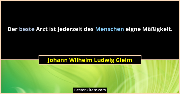 Der beste Arzt ist jederzeit des Menschen eigne Mäßigkeit.... - Johann Wilhelm Ludwig Gleim