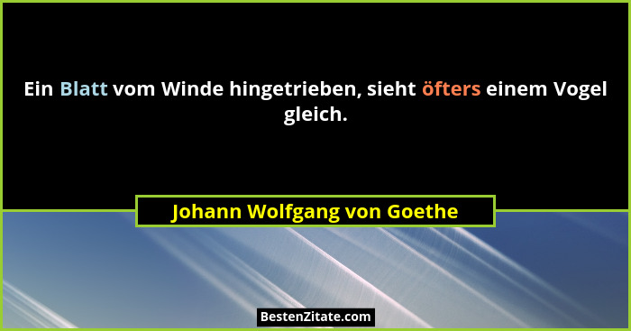 Ein Blatt vom Winde hingetrieben, sieht öfters einem Vogel gleich.... - Johann Wolfgang von Goethe
