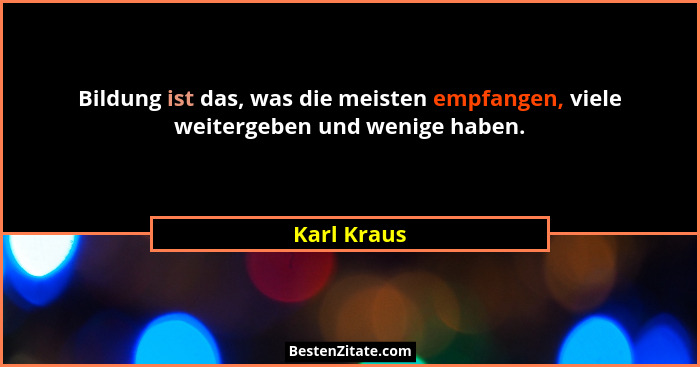 Bildung ist das, was die meisten empfangen, viele weitergeben und wenige haben.... - Karl Kraus