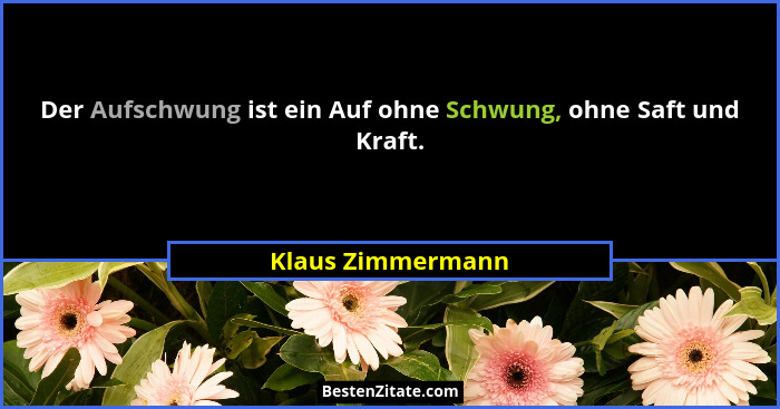 Der Aufschwung ist ein Auf ohne Schwung, ohne Saft und Kraft.... - Klaus Zimmermann