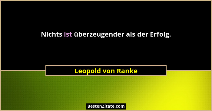 Nichts ist überzeugender als der Erfolg.... - Leopold von Ranke