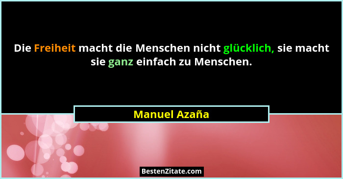 Die Freiheit macht die Menschen nicht glücklich, sie macht sie ganz einfach zu Menschen.... - Manuel Azaña