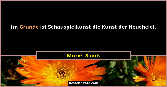 Im Grunde ist Schauspielkunst die Kunst der Heuchelei.... - Muriel Spark