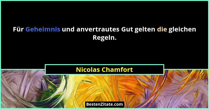 Für Geheimnis und anvertrautes Gut gelten die gleichen Regeln.... - Nicolas Chamfort
