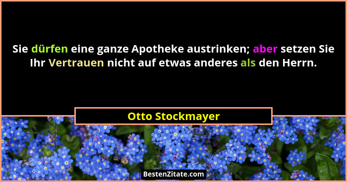Sie dürfen eine ganze Apotheke austrinken; aber setzen Sie Ihr Vertrauen nicht auf etwas anderes als den Herrn.... - Otto Stockmayer